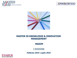 MASTER IN KNOWLEDGE & INNOVATION
           MANAGEMENT

                 MAKIM

              I EDIZIONE
         Febbraio 2010- Luglio 2010
 