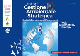 Con il patrocinio di
Gestione
Ambientale
Strategica
Master in
Strategic Environmental Management
ﬂock
sustainability
strategy
GAS
2019
2020
Termine domande di ammissione: 3 ottobre 2019
www.cesqa.eu
 