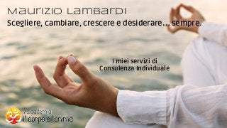 Maurizio Lambardi
Scegliere, cambiare, crescere e desiderare… sempre.
I miei servizi di
Consulenza Individuale
 