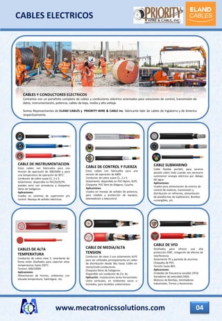 www.mecatronicssolutions.com 04
CABLES ELECTRICOS
CABLES Y CONDUCTORES ELECTRICOS
Contamos con un portafolio completo de cables y conductores eléctrico orientados para soluciones de control, transmisión de
datos, Instrumentación, potencia, cables de baja, media y alto voltaje.
Somos Representantes de ELAND CABLES y PRIORITY WIRE & CABLE Inc. fabricante lider de cables de Inglaterra y de America
respectivamente.
CABLE DE INSTRUMENTACION
Estos cables son fabricados para una
tensión de operación de 300/500V y para
una temperatura de operación de 90°C.
Conductor de cobre suave CL. 2 o 5.
Aislamiento: disponible en PVC/XLPE/PE.
pueden venir con armaduras y chaquetas
libres de halógenos.
Aplicaciones:
Usados en sistemas de supervisión y/o
control. Manejo de señales eléctricas.
CABLE DE CONTROL Y FUERZA
Estos cables son fabricados para una
tensión de operación de 600V.
Conductor de cobre suave CL. 2 o 5.
Aislamiento: disponible en PVC-Nylon, XLPE.
Chaqueta: PVC libre de Alógeno, Caucho.
Aplicaciones:
Usados en manejo de señales de potencia,
para medida y protección de equipos,
telemedición y telecontrol.
CABLE SUBMARINO
Cable flexible portátil, para servicio
pesado sobre todo cuando sea necesario
suministrar energía eléctrica por debajo
del agua.
Aplicaciones:
Usados para alimentación de centros de
control de motores, transmisión y
distribución en refinerías, alimentación
de plataformas de explotación, Bombas
sumergibles, etc.
CABLES DE ALTA
TEMPERATURA
Conductor de cobre clase 5, retardante de
llama están diseñados para soportar altas
temperaturas hasta 250°C.
Tension: 600/1000V
Aplicaciones:
Alimentacion de Hornos, ambientes con
elevada temperature, Switchgear, etc.
CABLE DE MEDIA/ALTA
TENSION
Conductor de clase 2 con aislamiento XLPE
para ser utilizados principalmente en redes
de distribución desde 5Kv hasta 110Kv en
mono/multi-conductores.
Chaqueta libres de halogenos
Disponible con conductor de CU, AL.
Aplicación: instalaciones tanto horizontales
como verticales, en ambientes secos o
húmedos, para tendidos subterráneos
CABLE DE VFD
Diseñados para ofrecer una alta
protección EMC, mitigación de efectos de
interferencia.
Aislamiento PE y pantalla de aluminio.
Chaqueta de PVC.
Tensión hasta 8KV.
Aplicaciones:
Unidades de frecuencia variable (VFD).
Variadores de velocidad (VSD).
Motores de Bombas, Ventiladores
Industriales, Tornos y Ascensores.
 