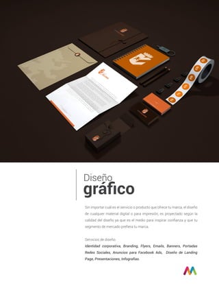Diseño
gráﬁco
Sin importar cuál es el servicio o producto que ofrece tu marca, el diseño
de cualquier material digital o para impresión, es proyectado según la
calidad del diseño ya que es el medio para inspirar conﬁanza y que tu
segmento de mercado preﬁera tu marca.
Servicios de diseño.
Identidad corporativa, Branding, Flyers, Emails, Banners, Portadas
Redes Sociales, Anuncios para Facebook Ads, Diseño de Landing
Page, Presentaciones, Infografías.
 