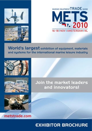 World's largest exhibition of equipment, materials
 and systems for the international marine leisure industry




                    Join the market leaders
                        and innovators!




metstrade.com

                    EXHIBITOR BROCHURE
 