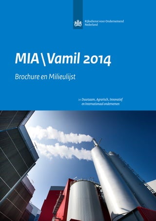 Rijksdienst voor Ondernemend
Nederland

MIA Vamil 2014
Brochure en Milieulijst
>>	Duurzaam, Agrarisch, Innovatief
	 en Internationaal ondernemen

1 | MIAVamil 2014 | Brochure en Milieulijst

 