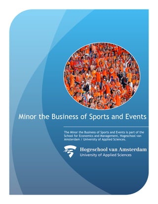 Minor the Business of Sports and Events
The Minor the Business of Sports and Events is part of the
School for Economics and Management, Hogeschool van
Amsterdam / University of Applied Sciences.
 