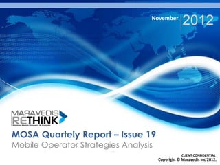 November
                                                  2012




MOSA Quartely Report – Issue 19
Mobile Operator Strategies Analysis
                                                  CLIENT CONFIDENTIAL
                                                               1
                                      Copyright © Maravedis Inc 2012.
 