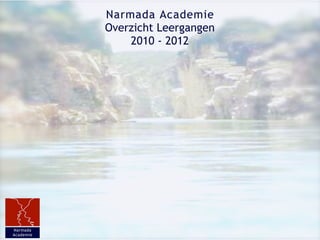 Narmada Academie
           Overzicht Leergangen
               2010 - 2012




Narmada
Academie
 