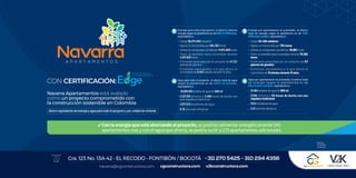 CON CERTIFICACIÓN:
Navarra Apartamentos está avalado
como un proyecto comprometido con
la construcción sostenible en Colombia
Ahorro equivalente de energía y agua para todo el proyecto y por unidad de vivienda
Energía para todo el proyecto: el ahorro total de
energía según la plataforma es de 593.74 MWh/año,
equivalente a:
Cargar 59.374.000 celulares
Operar un microondas por 494.783 horas
Utilizar un computador portátil por 11.874.800horas
Tener un bombillo típico encendido durante
4.947.833 horas
Emisiones generadas por el consumo de 47.321
galones de gasolina
Emisiones equivalentes a lo que ahorra el
crecimiento de 6.947 árboles durante 10 años
Agua para todo el proyecto: el ahorro total de agua
según la plataforma es de 21551.46 m3/año,
equivalente a:
35.919.100 botellas de agua de 600 ml
2.317.361 minutos o 3.296 horas de ducha con
una regadera tradicional
1.077.573 botellones de agua
5.75 piscinas olímpicas
Energía por apartamento en promedio: el ahorro
total de energía según la plataforma es de 0.84
MWh/año/unidad,equivalentea:
Cargar 84.458 celulares
Operar un microondas por 704 horas
Utilizar un computador portátil por 16.892 horas
Tener un bombillo típico encendido durante 70.382
horas
Emisiones generadas por el consumo de 67
galones de gasolina
Emisiones equivalentes a lo que ahorra el
crecimiento de 10 árboles durante 10 años

Agua por apartamento en promedio: el ahorro total
de energía según la plataforma es de
55m3/año/unidad, equivalentea:
51.094 botellas de agua de 600 ml
3296 minutos o 55 horas de ducha con una
regadera tradicional
1533 botellones de agua
0.01 piscinas olímpicas
   
      
navarra@cgconstructora.com cgconstructora.com v2kconstructora.com
311 270 5425 - 310 294 4356
Cra. 123 No. 13A-42 • EL RECODO • FONTIBÓN / BOGOTÁ
Gerencia,
Comercializa
y Construye:
 