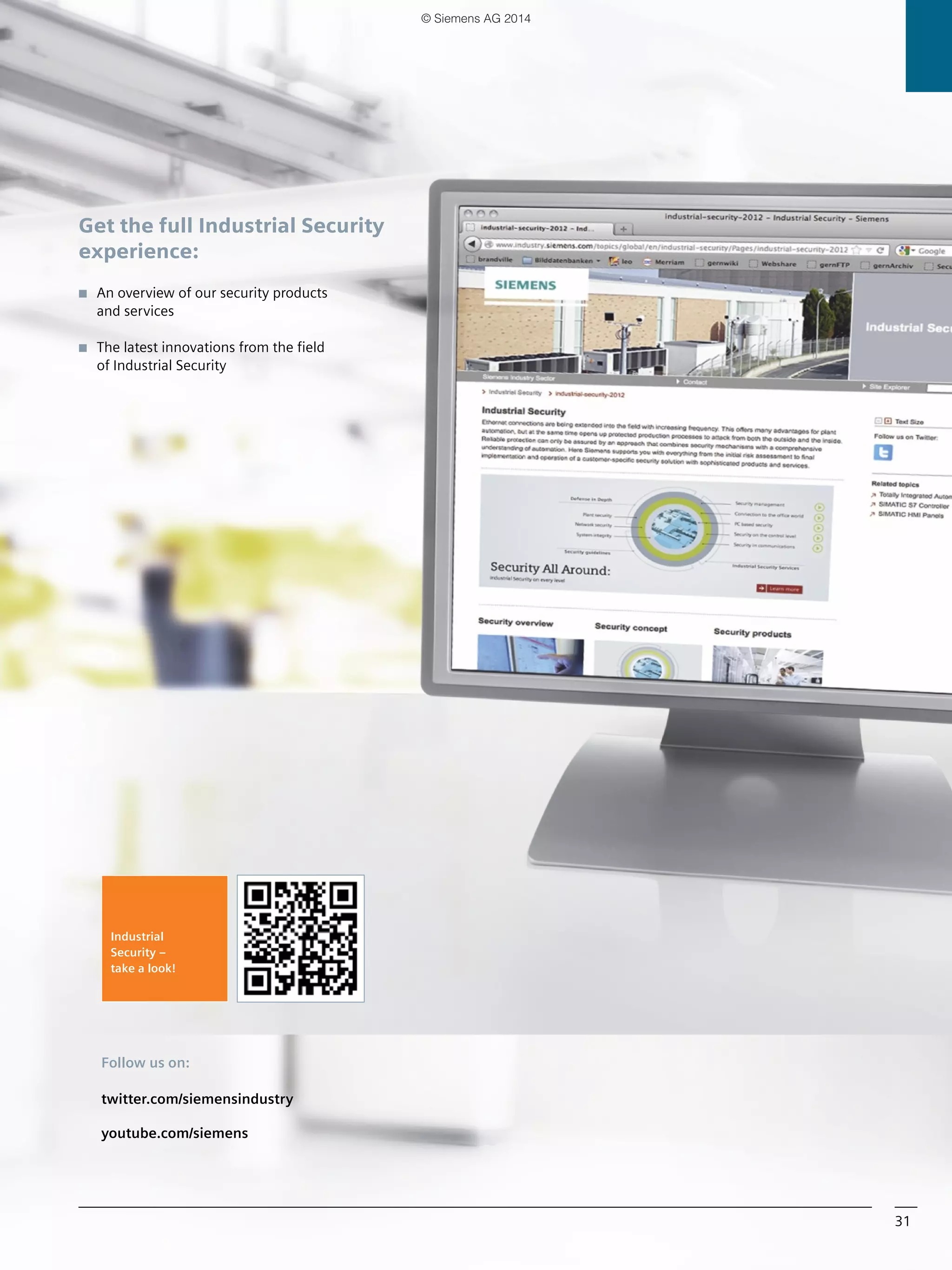 31
Follow us on:
twitter.com/siemensindustry
youtube.com/siemens
Industrial
Security –
take a look!
Get the full Industrial Security
experience:
■ An overview of our security products
and services
■ The latest innovations from the field
of Industrial Security
© Siemens AG 2014
 