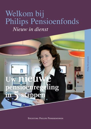 Welkom bij
Philips Pensioenfonds
  Nieuw in dienst




                                          Philips flex pensioen
Uw nieuwe
pensioenregeling
  5
in stappen


        Stichting Philips Pensioenfonds
 