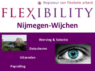 Nijmegen-Wijchen 
Werving & Selectie 
Detacheren 
Uitzenden 
Payrolling 
 
