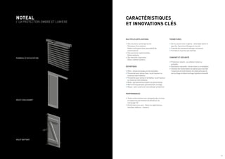 NOTEAL
/ LA PROTECTION OMBRE ET LUMIÈRE
VOLET COULISSANT
VOLET BATTANT
PANNEAU D’OCCULTATION
CARACTÉRISTIQUES
ET INNOVATIONS CLÉS
MULTIPLES APPLICATIONS
•	Des solutions contemporaines :
·
· Panneaux d’occultation,
·
· Volets coulissants (avec possibilité de
motorisation).
•	Des solutions traditionnelles :
·
· Volets battants.
•	Des identités régionales :
·
· Volets méditerranéens.
ESTHÉTIQUE
•	Plein : lames verticales ou horizontales.
•	Persienné avec lames fixes, toute hauteur ou
traverse intermédiaire.
•	Persienné avec lames orientables, toute hauteur
ou traverse intermédiaire.
•	Mixte : persienné fixe et plein en partie basse.
•	Barre et écharpe avec possibilité de cintrage.
•	Niçois : avec ouverture manuelle par projection.
PERFORMANCES
•	Testé conformément aux standards des normes
européennes permettant de bénéficier du
marquage CE.
•	Performance au vent : Selon les applications,
résultats obtenus : classe 6.
FERMETURES
•	Verrou aluminium et gâche : réversible droite et
gauche, 2 positions (longue et courte).
•	Coquille de manœuvre de type coulissant.
•	Fermeture 2 points avec barillet.
CONFORT ET SÉCURITÉ
•	Protection solaire : occultation totale ou
partielle.
•	Ventilation naturelle : lames fixes ou orientables.
•	Solution de motorisation en option pour faciliter
l’ouverture et la fermeture du volet ainsi que le
verrouillage et déverrouillage (système breveté).
/ 5
 