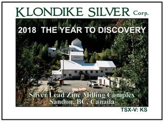 Slocan Lake
Looking North
KLONDIKE SILVER Corp.
TSX-V: KS
2018 THE YEAR TO DISCOVERY
 