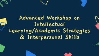 Advanced Workshop on
Intellectual
Learning/Academic Strategies
& Interpersonal Skills
 