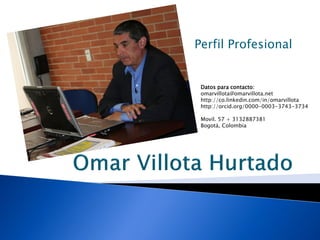 Perfil Profesional
Datos para contacto:
omarvillota@omarvillota.net
http://co.linkedin.com/in/omarvillota
http://orcid.org/0000-0003-3743-3734
Movil. 57 + 3132887381
Bogotá, Colombia
 