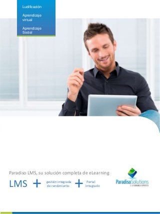 Ludificación 
Aprendizaje 
virtual 
Aprendizaje 
Social 
Paradiso LMS, su solución completa de eLearning 
LMS + gestión integrada 
de rendimiento + Portal 
Integrado 
 