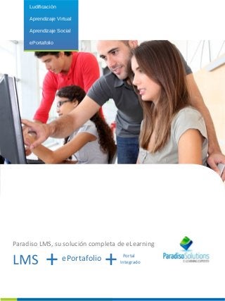 Ludificación 
Aprendizaje Virtual 
Aprendizaje Social 
ePortafolio 
Paradiso LMS, su solución completa de eLearning 
LMS + ePortafolio+ Portal 
Integrado 
 