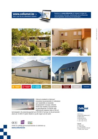 www.cellumat.be >

Registreer op www.cellumat.be om toegang te krijgen tot
onze technische informatie, voorbehouden aan professionals:
uitvoeringsdetails, berekening van bouwknopen, …

sybilla.be CEL13027 april 2013

Sluit u aan bij ons cellenbeton-netwerk !

Thermisch
gamma

brandwand
gamma

gamma
voor binnenwanden

GAMMA
VOOR RENOVATIE

epb-gamma

Cellumat ontwikkelt en fabriceert
innovatieve bouwmaterialen in cellenbeton
voor residentiële en industriële
bouwprojecten in Europa. Cellumat
streeft naar kwaliteit, duurzaamheid
en gebruiksgemak. De fabriek nabij
Valenciennes integreert state-of-the-art
technologieën. De productie­ apaciteit van 250.000 m³ per jaar en de permanente
c
stock van 10.000 m³ spelen flexibel in op alle vragen van de markt.

2+
Ontdek ons volledige gamma bouwmaterialen uit cellenbeton op

www.cellumat.be

GAMMA ROLLUIKKASTEN MET
VOORHANG
IN CELLENBETON

lateien en
u-lateien

toebehoren

Cellumat nv
Vergeet-Mij-Nietjeshoek 2
B-9900 Eeklo
info@cellumat.be
T +32 2 502 70 40
F +32 2 502 70 30
Fabriek
D’Hahan sas
Z.I. Saint Saulve
Rue du Président Lécuyer
F-59880 Saint Saulve

 