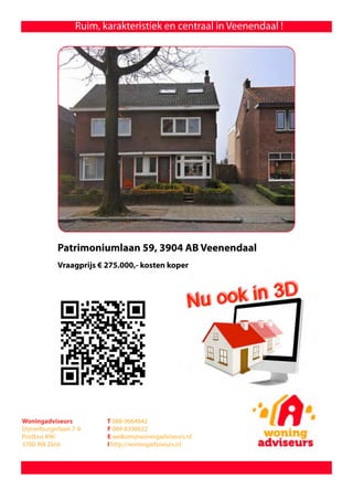 Ruim, karakteristiek en centraal in Veenendaal !




            Patrimoniumlaan 59, 3904 AB Veenendaal
            Vraagprijs € 275.000,- kosten koper




Woningadviseurs           T 088-9664642
Dijnselburgerlaan 7-9     F 084-8390622
Postbus 890               E welkom@woningadviseurs.nl
3700 AW Zeist             I http://woningadviseurs.nl
 