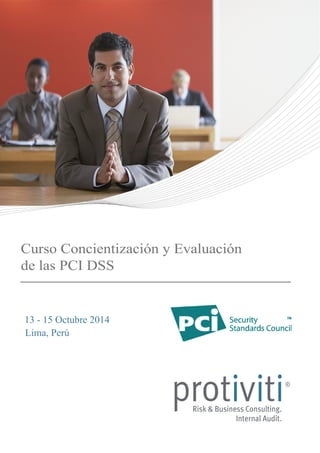 Curso Concientización y Evaluación 
de las PCI DSS 
13 - 15 Octubre 2014 
Lima, Perú 
 
