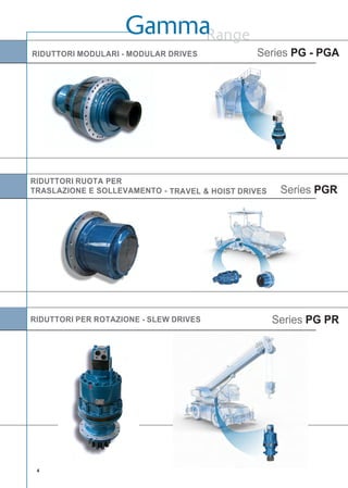 Range
RIDUTTORI MODULARI - MODULAR DRIVES Series PG - PGA
RIDUTTORI RUOTA PER
TRASLAZIONE E SOLLEVAMENTO -
RIDUTTORI PER ROTAZIONE - SLEW DRIVES
Gamma
Series PGR
Series PG PR
4
TRAVEL & HOIST DRIVES
 
