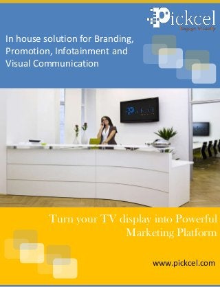 In house solution for Branding,
Promotion, Infotainment and
Visual Communication
www.pickcel.com
Turn your TV display into Powerful
Marketing Platform
 