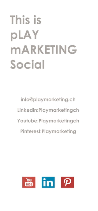 info@playmarketing.ch
Linkedin:Playmarketingch
Youtube:Playmarketingch
Pinterest:Playmarketing
This is
pLAY
mARKETING
Social
 