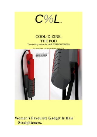 C%LTM
COOL-D-ZINE.
THE POD
The docking station for HAIR STRAIGHTENERS
LET’S GET HAIR STYLING BACK OFF THE FLOOR
Women's Favourite Gadget Is Hair
Straighteners.
 