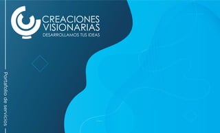 CREACIONES
VISIONARIAS
DESARROLLAMOS TUS IDEAS
Portafolio
de
servicios
 