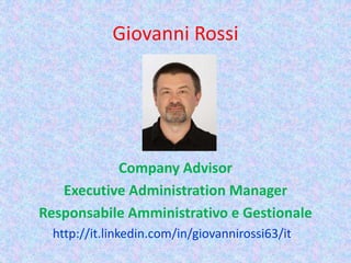 Giovanni Rossi
Company Advisor
Executive Administration Manager
Responsabile Amministrativo e Gestionale
http://it.linkedin.com/in/giovannirossi63/it
 