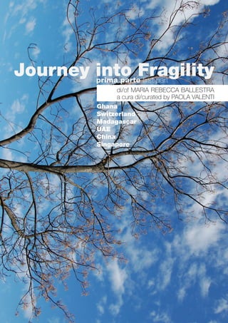 Journey into Fragilityprima parte first part
di/of MARIA REBECCA BALLESTRA
a cura di/curated by PAOLA VALENTI
Ghana
Switzerland
Madagascar
UAE
China
Singapore
 