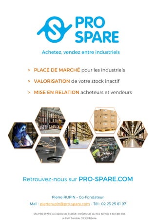 SAS PRO-SPARE au capital de 15 000€, immatriculé au RCS Rennes B 804 400 158.
Le Petit Tremble, 35 500 Erbrée.
 