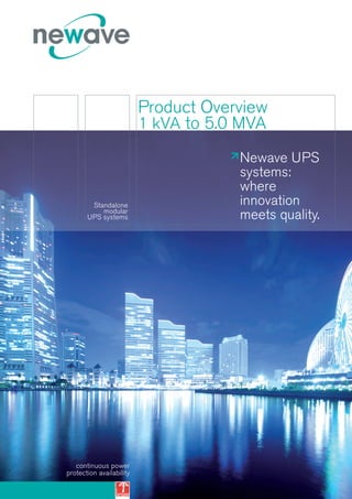 Product Overview
                          1 kVA to 5.0 MVA

                                      Newave UPS
                                      systems:
                                      where
        Standalone                    innovation
           modular
       UPS systems                    meets quality.




   continuous power
protection availability
 