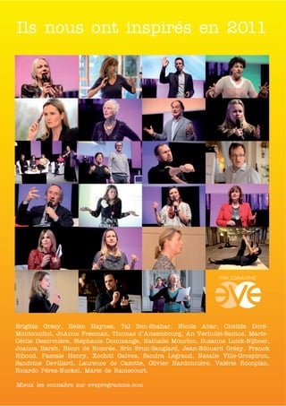 Ils nous ont inspirés en 2011




Brigitte Grésy, Helen Haynes, Tal Ben-Shahar, Nicole Abar, Clotilde Doré-
Montcoudiol, JoAnne Freeman, Thomas d’Ansembourg, An Verhulst-Santos, Marie-
Cécile Desormière, Stéphanie Dommange, Nathalie Mourlon, Susanne Luick-Nijboer,
Joanna Barsh, Henri de Romrée, Eric Brun-Sanglard, Jean-Edouard Grésy, Franck
Riboud, Pascale Henry, Xochitl Galvez, Sandra Legrand, Natalie Ville-Grospiron,
Sandrine Devillard, Laurence de Cazotte, Olivier Hardonnière, Valérie Rocoplan,
Ricardo Pérez-Nuckel, Marie de Ramecourt.

Mieux les connaître sur eveprogramme.com
 