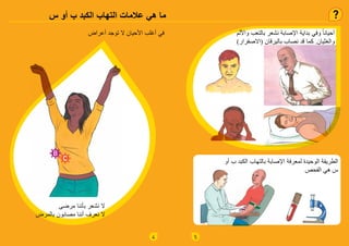 4
‫س‬ ‫أو‬ ‫ب‬ ‫الكبد‬ ‫التهاب‬ ‫عالمات‬ ‫هي‬ ‫ما‬
‫أعراض‬ ‫توجد‬ ‫ال‬ ‫األحيان‬ ‫أغلب‬ ‫في‬
‫مرضى‬ ‫بأننا‬ ‫نشعر‬ ‫ال‬
‫بالمرض‬ ‫مصابون‬ ‫أننا‬ ‫نعرف‬ ‫ال‬
5
‫واأللم‬ ‫بالتعب‬ ‫نشعر‬ ‫اإلصابة‬ ‫بداية‬ ‫وفي‬ ً‫ا‬‫أحيان‬
)‫(االصفرار‬ ‫باليرقان‬ ‫نصاب‬ ‫قد‬ ‫كما‬ .‫والغثيان‬
‫أو‬ ‫ب‬ ‫الكبد‬ ‫بالتهاب‬ ‫اإلصابة‬ ‫لمعرفة‬ ‫الوحيدة‬ ‫الطريقة‬
‫الفحص‬ ‫هي‬ ‫س‬
 