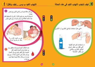 14
‫ينتقل؟‬ ‫...كيف‬ ‫وس‬ ‫ب‬ ‫الكبد‬ ‫التهاب‬
‫شخص‬ ‫مع‬ ‫الذكري‬ ‫الواقي‬ ‫دون‬ ‫جنسية‬ ‫عالقة‬ ‫خالل‬ ‫من‬
:‫مصاب‬
‫النظر‬ ‫بقطع‬ ‫الفم‬ ‫أو‬ ‫الشرج‬ ‫أو‬ ‫الذكر‬ ‫طريق‬ ‫عن‬ ‫المرض‬ ‫نقل‬ ‫يتم‬ ‫قد‬
.‫الجنس‬ ‫مثليي‬ ‫بين‬ ‫أو‬ ،‫والمرأة‬ ‫الرجل‬ ‫بين‬ ‫العالقة‬ ‫كانت‬ ‫إذا‬ ‫ّا‬‫م‬‫ع‬
‫ال‬ ‫س‬ ‫الكبد‬ ‫التهاب‬ ‫فيروس‬
‫السوائل‬ ‫طريق‬ ‫عن‬ ‫ينتقل‬
‫يزيد‬ ‫مختلفين‬ ‫شركاء‬ ‫مع‬ ‫الجنسية‬ ‫العالقات‬ ‫تعدد‬
‫الكبد‬ ‫بالتهاب‬ ‫اإلصابة‬ ‫وقوع‬ ‫احتمال‬ ‫من‬
‫االتصال‬ ‫حال‬ ‫في‬ ‫يكمن‬ ‫الخطر‬ ‫ولكن‬ ،‫الجنسية‬
‫وجود‬ ‫مع‬ ‫أو‬ ،ً‫ال‬‫مث‬ ‫الشهرية‬ ‫الدورة‬ ‫خالل‬ :‫الدم‬ ‫مع‬
‫تسبب‬ ‫عنيفة‬ ‫جنسية‬ ‫عالقة‬ ‫خالل‬ ‫من‬ ‫أو‬ ،‫جرح‬
.‫ما‬ ً‫ا‬‫جروح‬
15
‫الحالة‬ ‫هذه‬ ‫في‬ ‫الكبد‬ ‫التهاب‬ ‫نتجنب‬ ‫كيف‬
‫األنثوي‬ ‫أو‬ ‫الذكري‬ ‫الواقي‬ ‫استخدام‬ ‫حال‬ ‫في‬
‫الطبية‬ ‫المراهم‬ ‫واستخدام‬
‫تمزق‬ ‫خطر‬ ‫من‬ ‫تقلل‬ ‫التي‬
‫وبالتالي‬ ‫الذكري‬ ‫الواقي‬
‫اإلصابة‬ ‫خطر‬ ‫من‬
 