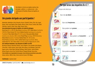 1
Por que farlar das hepatites B e C ?
	 Porque	são	doenças
	 Que	não	se vêem  . 	 . 	 . 	 . 	 . 	 . 	 . 	 . 	 . 	 . 	 . 	 . 	 . 	 . 	 . 	 . 	 . p .	4
	 Que	são	freqüentes	  .	  .	  .	  .	  .	  .	  .	  .	  .	  .	  .	  .	  .	p .	6
	 Que	podem	ser	graves . 	 . 	 . 	 . 	 . 	 . 	 . 	 . 	 . 	 . 	 . 	 . p .	8
	 	 Que	podem	se	transmitir	  .	  .	 p .	12
	 	
	 	 Que	podemos	evitar	  .	  .	  .	  .	  .p .	12
	 Que	podemos	curar	  .	  .	  .	  .	  .	  .	  .	  .	  .	  .	 p .	22
	 Que	podemos	detectar . 	 . 	 . p .	24
 