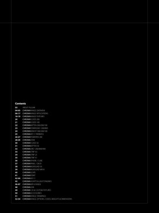 ­­­­HEADINGHERE
00 CHROMARAnge products
Contents
03	 ABOUT PULSAR
04-05	 CHROMARANGE OVERVIEW
06-17	 CHROMARANGE APPLICATIONS
18-19	 CHROMARANGE FEATURES
20	 CHROMAFLOOD 200
21	 CHROMAFLOOD 100
22	 CHROMABATTEN 300/200/100
23	 CHROMAPOWERLINE 1200/800
24	 CHROMABANK IP 300/200/100
25	 CHROMAAR111 PARBAR 6
26-27	 CHROMAPOWERPIX 200
28-29	 CHROMAZONE
30	 CHROMAFLOOD 50
31	 CHROMABATTEN 50
32	 CHROMALINE 1200/800/400
33	 CHROMASTRIP X3
34	 CHROMASTRIP 25
35	 CHROMASTRIP X1
36	 CHROMASPHERE / CUBE
37	 CHROMAPANEL / DECK
38	 CHROMAINGROUND 50
39	 CHROMAINGROUND MR16
40	 CHROMASCAPE
41	 CHROMAPOINT
42-44	 CHROMAAR111
45	 CHROMAHEARTS & LIGHT ENGINES
46-47	 CHROMAMR16 RANGE
48	 CHROMALink
49	 CHROMA12V & CUSTOM FIXTURES
50	 CHROMAACCESSORIES
51	 CHROMARAnge DRAWINGS
52-54	 CHROMARAnge OPTIONS, CODES, WEIGHTS & DIMENSIONS
 