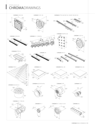 ­­­­CHROMADRAWINGS
1200
(47.2”)
800
(31.5”)
75
(3.0”)
90
(3.5”)
CHROMAFLOOD 200
CHROMAPOWERLINE
CHROMABATTEN 50
CHROMASTRIP25 CHROMADECK CHROMAPANEL 300 CHROMAPANEL 600
CHROMAINGROUND MR16
CHROMAINGROUND 50
CHROMASCAPE CHROMAPOINT
CHROMAAR111
CHROMAAR111 PARCAN
CHROMAAR111 ANGLE FLUSH CHROMALINK
CHROMAPOWERPIX 200
CHROMAFLOOD 50
CHROMAFLOOD 100 CHROMABATTEN 300/200/100 / BANKIP 300/200/100
CHROMALINE CHROMASTRIP X3
48mm
(1.9”)
72mm
(2.8”)
64mm
(2.5”)
175mm
(6.9”)
163mm
(6.4”)
100mm
(3.9”)
16mm
(0.6”)
20mm
(0.8”)
133mm
(5.2”)
205mm
(8.1”)
155mm
(6.1”)
38mm ø
(1.5”)
54mm
(2.1”)
321mm
(12.6”)
150mm
(6.0”)
295mm
(11.6”) 132mm
(5.2”)
132mm
(5.2”)
132mm
(5.2”)
132mm
(5.2”)
600mm
(23.6”)
132mm
(5.2”)
132mm
(5.2”)
97mm
(3.8”)
225mm
(8.9”)
242mm
(9.5”)
1800mm
(70.9”)
1200mm
(47.2”)
300mm
(11.8”)
118mm
(4.6”)
125
(4.9”)
51.5
(2.0”)
130
(5.1”)
650
(25.6”)
900
(35.4”)
250
(9.8”)
250
(9.8”)
132mm
(5.2”)
1794mm
(70.6”)
1646mm
(65.0”)
1498mm
(59.0”)
1350mm (53.1”)
1202mm (47.3”)
1054mm (41.5”)
906mm (35.7”)
758mm (29.8”)
610mm (24.0”)
462mm (18.2”)
314mm (12.4”)
166mm (6.5”)
132mm
(5.2”)
610mm
(24.0”)
235mm
(9.3”)
136mm
(5.4”)
165mm
(6.5”)
232mm
(9.1”)
610mm
(24.0”)
177-210mm
(7.0-8.3”)
75mm
(3.0”)
75mm
(3.0”)
590mm
(23.2”)
590mm
(23.2”)293mm
(11.5”)
293mm
(11.5”)
4mm(0.2”)
25mmØ (1.0”)
28mmØ (1.1”)
58mm
(2.3”)
318mm
(12.5”)
614mm
(24.2”)
910mm
(35.8”)
1206mm
(47.5”)
40mm
(1.6”)
300mm
(11.8”)
1200
(47.2”)
800
(31.5”)
75
(3.0”)
90
(3.5”)
336mm
(3.2”)
CHROMAAR111 PARBAR 6
254
(10”)
128
(5.0”)
2310
(90.9”)
CHROMARAnge DRAWINGS 51
 