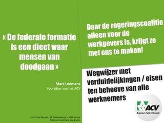 « De federale formatie 
is een dieet waar 
mensen van 
doodgaan » 
Marc Leemans 
Voorzitter van het ACV 
V.U.: Chris Vanmol – 19 Pletinckxstraat – 1000 Brussel 
Niet op de openbare weg gooien 
 