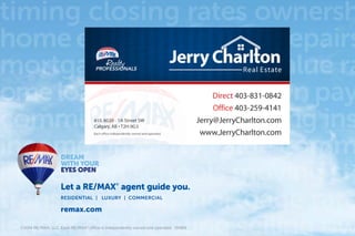 timing closing rates ownersh
home equitycontracts repairs
mortgage communityvalue ra
omeloan commute down pay
communityschoolsselling ins
income property value comm
inspection schools moving sto
transportation mortgage rate
lender credit rating selling ow
Let a RE/MAX®
agent guide you.
RESIDENTIAL | LUXURY | COMMERCIAL
remax.com
©2014 RE/MAX, LLC. Each RE/MAX® office is independently owned and operated. 130815
 