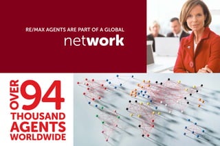 RE/MAX AGENTS ARE PART OF A GLOBAL
network
94THOUSAND
AGENTS
WORLDWIDE
OVER
 
