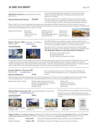 H. ERIC DAVIDSON                                                                                                                         Page 2 of 2

_____________________________________________________________________________________________________________
                                                                A pre-eminent design firm with a reputation for hotels and resorts, golf
Hill Glazier Architects (now merged into HKS Architects)        clubhouses and spas, Hill Glazier won numerous awards and has done
Palo Alto, CA                                                   projects in 25 countries.

Director of Construction Services        1999-2001              Recruited to the firm due to a significant number of resort projects under
                                                                construction which were experiencing team difficulties. We were ultimately
                                                                successful in all respects, and first class products were delivered in each case.
Primary mission was to ensure responsible value-engineering, correspondence and direct communications; resolve contentious issues in a
win/win/win manner for the Architect/Owner/Contractor parties; and prevent excessive claims and any potential for litigation. Worked closely
with 3rd party Project Managers to ensure the above results.

Representative Projects :   Ritz Carlton                    Half Moon Bay, CA               Athens Group
                            Bacara Resort                   Santa Barbara, CA               Tynan Group
                            Lodge at Sonoma, CA             Marriott Renaissance Resort     Tynan Group
                            Four Seasons                    Jackson Hole, WY                Robert Greene Co.
                                                                                                                    Ritz Carlton Half Moon Bay, CA
_____________________________________________________________________________________________________________
                                                                Peter Fillat Architects, is a nationally recognized, award-winning full-service
Beatty / Harvey / Fillat (a joint venture – NY/Baltimore)       architecture firm providing a full range of architectural services for urban, mixed-
Baltimore, MD                  www.pfarc.com                    use development, hospitality, adaptive re-use, retail, and office projects.
Associate Principal                      1998-99                Recruited to resolve a contentious design and construction situation rapidly
                                                                spinning out of control on a fast-track project. The project is a landmark hotel –
                                                                The Waterfront Marriott on the Inner Harbor in Baltimore.
                                                                          ● 750 guest rooms, high rise tower
                                                                          ● 600 car parking deck
                                                                          ● 43,000 square feet in leasable retail space

Convinced the Owner of a severe budget overrun that was not being represented accurately by commissioning an independent estimate at 90%
complete documents and foundations being poured. Concurrently, we provided significant alternate redesigns to preserve the structural
skeleton, but changed much of the facade materials and fenestration. Ultimately, the redesigns were accepted; the majority of redesign effected
trade-by-trade thru the shop drawings; finish packages re-issued; the budget substantially preserved; and the schedule met.
_____________________________________________________________________________________________________________

Jonathan Nehmer + Associates, PC                                JN+A provides Turnkey services for Architecture, Interior Design, and
Rockville, MD       www.nehmer.com                              Construction Project Management services - specializing in the hospitality
Director of Architecture                 1994-98                industry.

Directed design, construction documentation and contract administration for a variety of turn-key hospitality projects for investment groups.
The firm expanded from 7 to 32 in 1995-96 by incorporating architectural services in-house and expanding the investor client base.
Representative projects include:
                               Hershey Lodge and Convention Center    Hershey, PA
                               Ramada→Courtyard Marriott Conversion   Downtown Atlanta, GA
                               Courtyard and Residence Inn            Henderson/Las Vegas, NV
                               Wyndham Hotel                          Boston, MA
_____________________________________________________________________________________________________________

Olivola/Parker & Associates, PC (currently Parker/Bradley & Associates, PC)               OPA provided commercial and Dept. of State Architecture.
Alexandria, VA      www.bradleyparker.com                                                 Recruited to serve as the dedicated liaison between the
Associate Principal                      1988-94                                          architectural firm and a commercial planning rainmaker for
Project Architect :                                                                       the firm.




Philippine Chancery Building Ford Motors Training Center US Embassy Facilities US Embassy Upgrades 1724 F Street
Washington, DC               Chantilly, VA               Moscow, Russia        Rome, Italy          Washington, DC
_____________________________________________________________________________________________________________

Apprenticeships included Ellerbe Architects/Washington, DC/1980-81 (now Ellerbe Beckett), Pietro Belluschi/Arlington, VA/1983, Rogers
and Reynolds Architects/Blacksburg, VA/1985-87 (now Reynolds Architects, Inc.), James Brown & Assoc./Alexandria, VA/1987-88.
Education:                     B.Arch, 1987        Virginia Tech (Virginia Polytechnic Institute and State University), Blacksburg, VA
Registered Architect:          Virginia, 1989      Board Director, Northern VA Chapter, American Institute of Architects
 