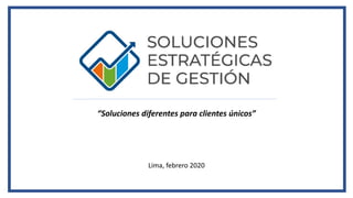 “Soluciones diferentes para clientes únicos”
Lima, febrero 2020
 