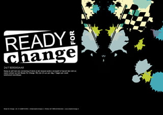 24/7 BEREIKBAAR
Kamp je zelf met een verslaving of denk je dat iemand anders verslaafd is? Aarzel dan niet en
neem contact op met Ready For Change. Wij zijn 24 uur per dag, 7 dagen per week
telefonisch bereikbaar.




Ready For Change | tel +31 (0)887323942 | info@readyforchange.nl | Postbus 267 3000 AG Rotterdam | www.readyforchange.nl   ...KLAAR VOOR EEN NIEUWE START?
 