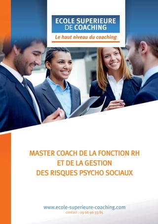 MASTER COACH DE LA FONCTION RH
ET DE LA GESTION
DES RISQUES PSYCHO SOCIAUX

www.ecole-superieure-coaching.com
contact : 09 66 96 33 85

 