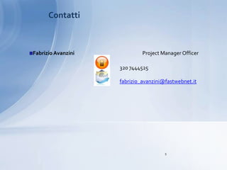 Contatti



Fabrizio Avanzini            Project Manager Officer

                    320 7444525

                    fabrizio_avanzini@fastwebnet.it




                                      5
 