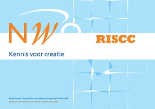 RISCC
Kennis voor creatie




Nederlandse Organisatie voor Wetenschappelijk Onderzoek
Research & Innovation in Smart Creative Contexts
 