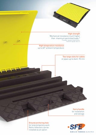 High strength 
Mechanical resistance much higher 
than maximum permitted loads * 
* European regulatory requirements: 
maximum load per axle 13 t 
High temperature resistance 
up to 60° ambient temperature 
Two large slots for cables 
or pipes up to diam. 90 mm 
Ground anchoring hole 
for long temporary work 
Retro-reflectors can be 
installed as an option 
Carry handle 
for installation 
and storage 
 