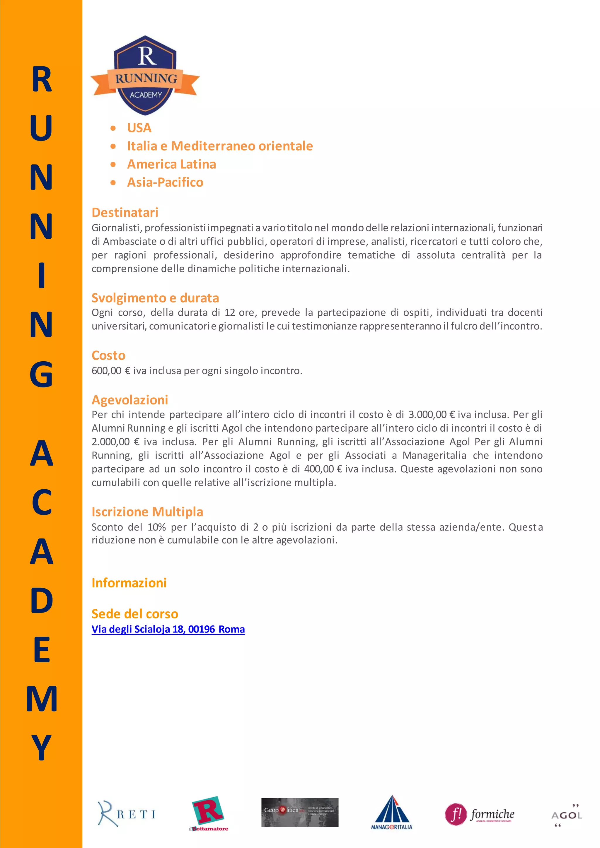 R
U
N
N
I
N
G
A
C
A
D
E
M
Y
Destinatari
Il corso è rivolto ai progettisti di opere, architetti e ingegneri, funzionari pubblici giornalisti,
manager che si occupano di relazioni esterne, istituzionali e comunicazione, consulenti, liberi
professionisti che operano nell’ambito dei rapporti con i decisori pubblici. Sono ammessi alla
partecipazione anche gli Alumni Running, gli iscritti all’Associazione Agol e gli Associati
Manageritalia.
Svolgimento e durata
Il corso è a numero chiuso e si svolgerà venerdì 4 (9.30 – 13.30; 14.30 – 18.30) e sabato 5 dicembre
2015 (9.30 – 13.30) presso la sede di Running - via degli Scialoja 18, 00196 Roma.
Costo
600,00 € iva inclusa.
Advance Booking
Per coloro che si iscrivono entro il 14 novembre è prevista una riduzione pari al 10% del costo
complessivo del corso.
Agevolazioni
Per gli Alumni Running, gli iscritti all’Associazione Agol e per gli Associati a Manageritalia che
intendonopartecipareadunsoloincontroil costo è di 400,00 € iva inclusa. Queste agevolazioninon
sono cumulabili con quelle relative all’advance booking e all’iscrizione multipla.
Iscrizione Multipla
Sconto del 10% per l’acquisto di 2 o più iscrizioni da parte della stessa azienda/ente. Questa
riduzione non è cumulabile con le altre agevolazioni.
NimbyForum® è un progetto di ricerca sul fenomeno delle contestazioni territoriali
ambientali gestitodall'associazione noprofit Aris- Agenziadi Ricerche Informazionee
Società. Nato nel 2004 con l'obiettivo di analizzare l'andamento della sindrome
NIMBY (Not In My Back Yard), Nimby Forum® costituisce oggi il primo e
unicodatabase nazionale delle opere di pubblicautilitàche subisconocontestazioni e
si è accreditato come importante think tank sul tema.
Secondoi risultati dellanonaedizionedel progetto,inItaliasono 336 le infrastrutture
e gli impianti oggetto di contestazioni.
 