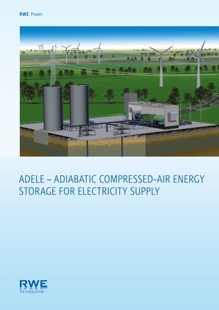 RWE Power




ADELE – ADIABATIC COMPRESSED-AIR ENERGY
STORAGE FOR ELECTRICITY SUPPLY
 